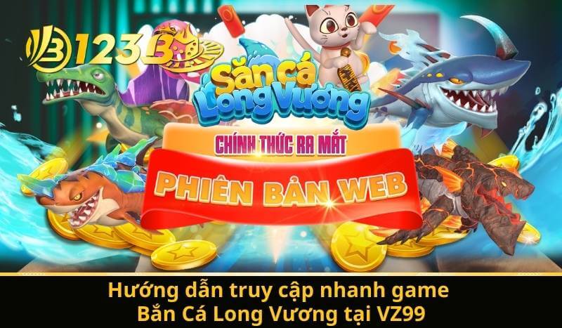 Hướng dẫn truy cập nhanh game Bắn Cá Long Vương tại VZ99
